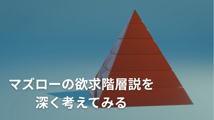 マズローの欲求改装説を深く考えてみる